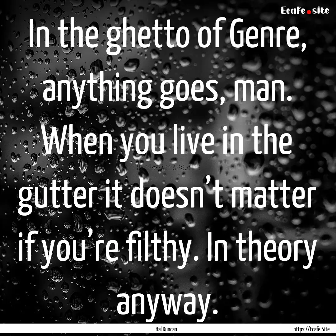 In the ghetto of Genre, anything goes, man..... : Quote by Hal Duncan