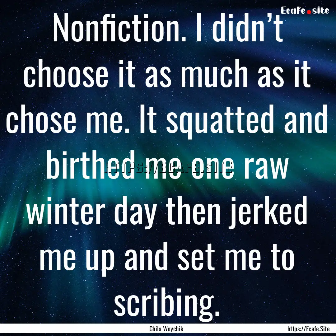 Nonfiction. I didn’t choose it as much.... : Quote by Chila Woychik