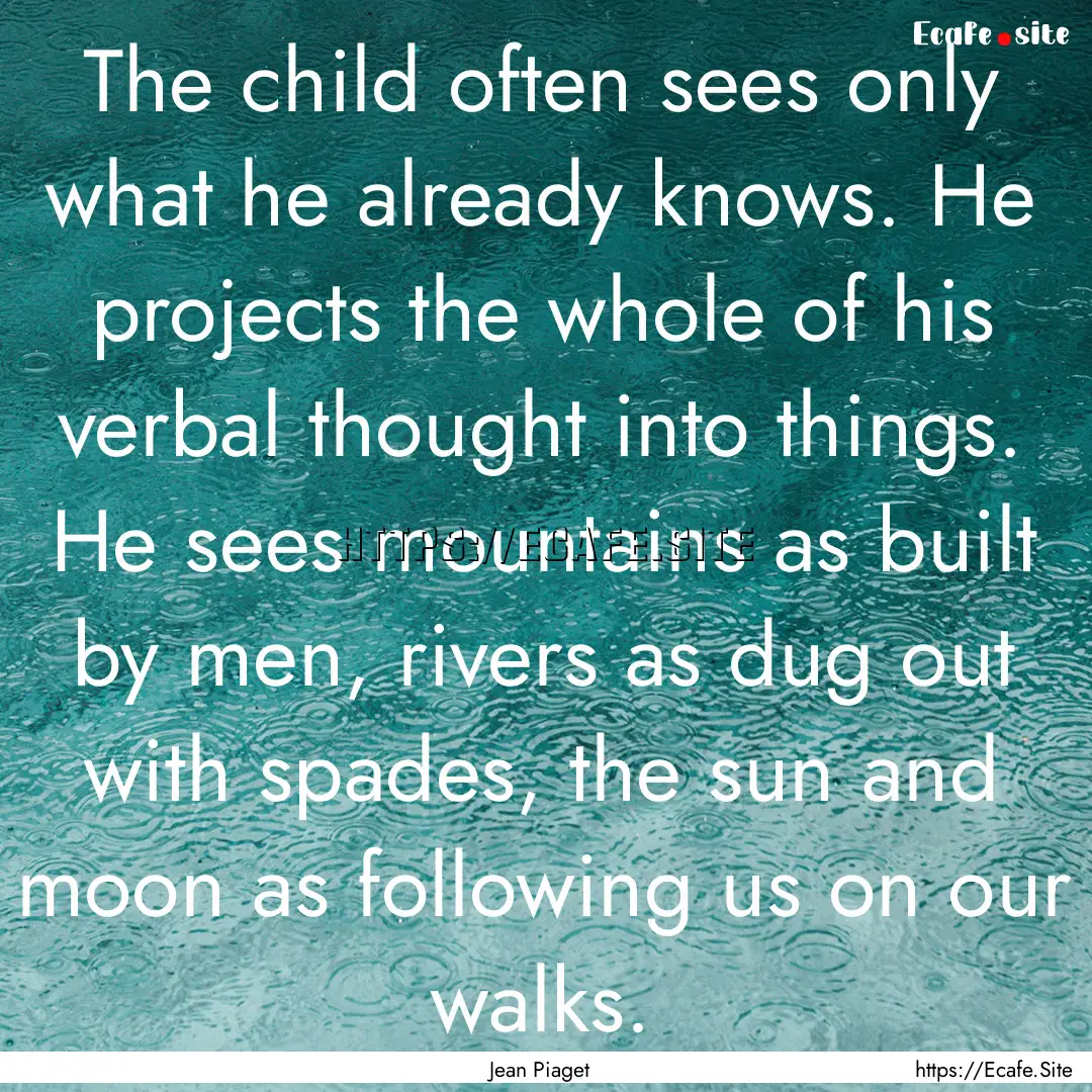 The child often sees only what he already.... : Quote by Jean Piaget