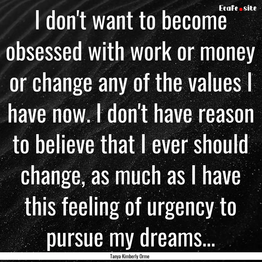 I don't want to become obsessed with work.... : Quote by Tanya Kimberly Orme