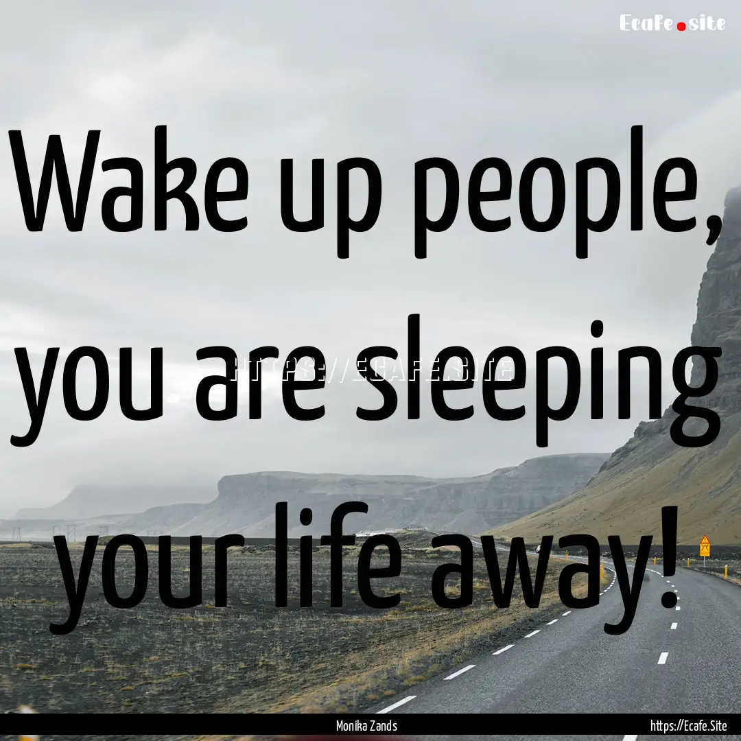 Wake up people, you are sleeping your life.... : Quote by Monika Zands