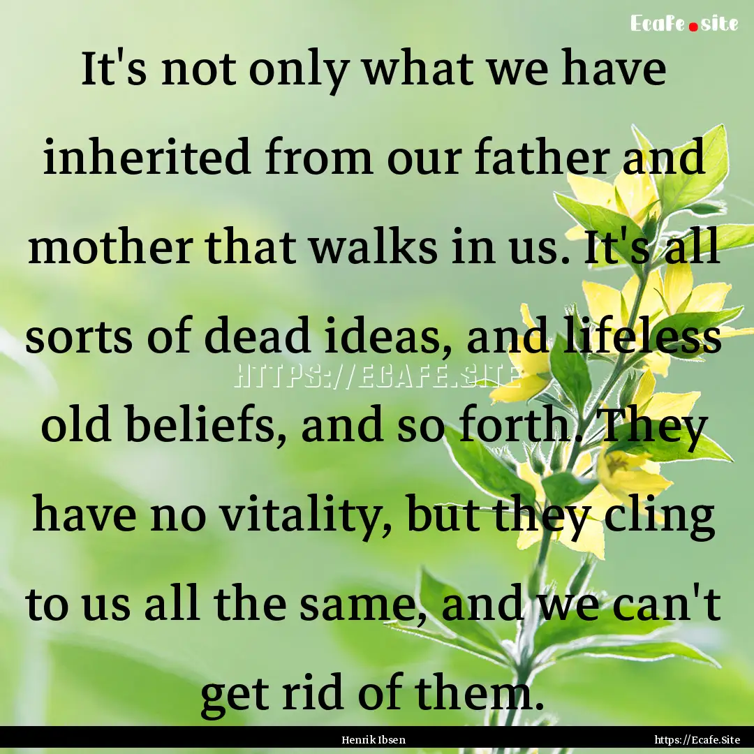 It's not only what we have inherited from.... : Quote by Henrik Ibsen