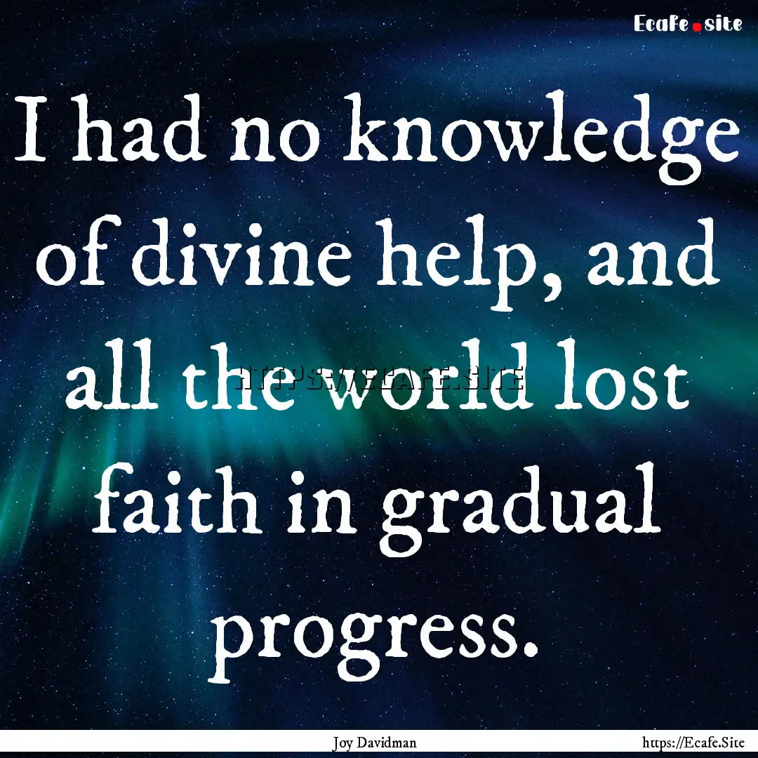 I had no knowledge of divine help, and all.... : Quote by Joy Davidman