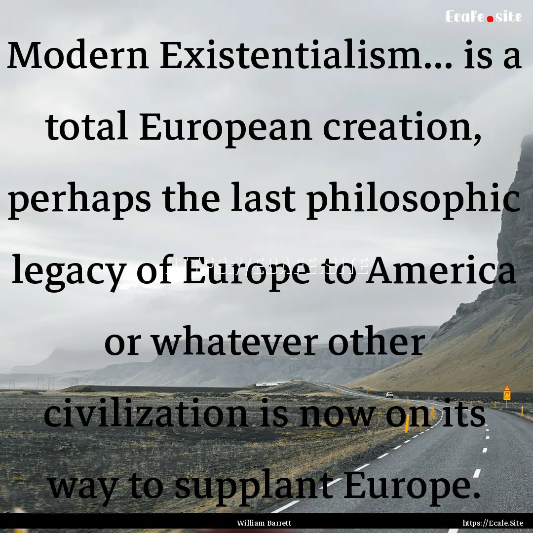 Modern Existentialism... is a total European.... : Quote by William Barrett