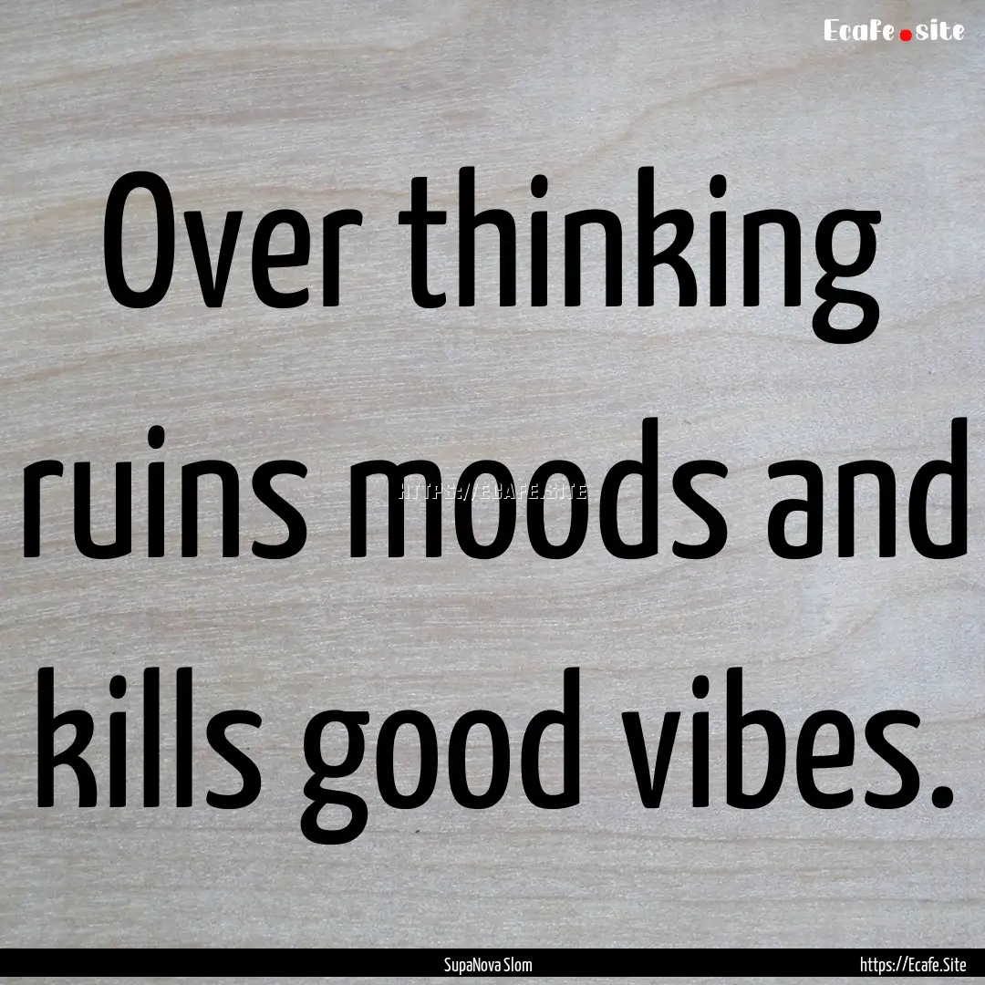 Over thinking ruins moods and kills good.... : Quote by SupaNova Slom