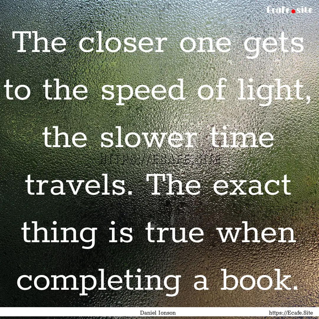 The closer one gets to the speed of light,.... : Quote by Daniel Ionson