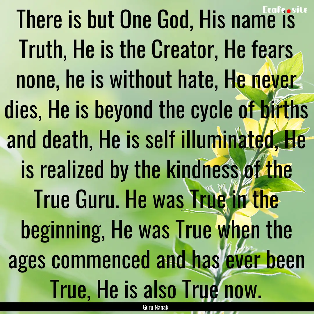 There is but One God, His name is Truth,.... : Quote by Guru Nanak