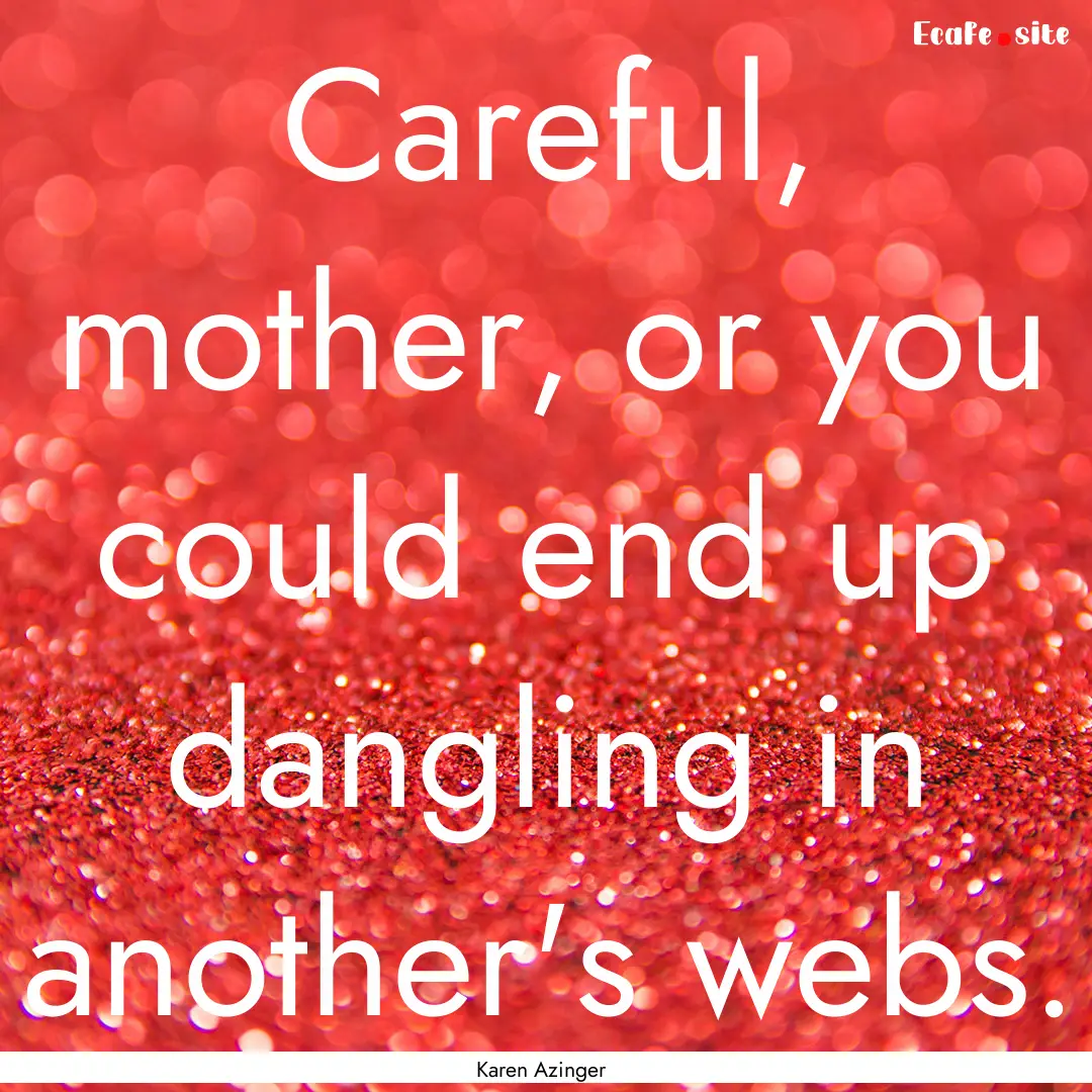 Careful, mother, or you could end up dangling.... : Quote by Karen Azinger