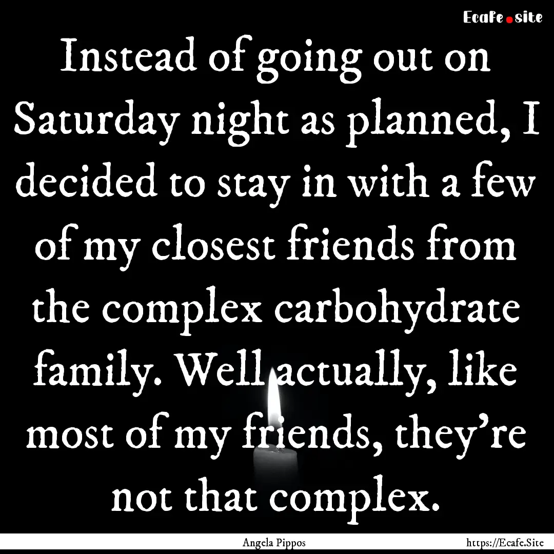 Instead of going out on Saturday night as.... : Quote by Angela Pippos