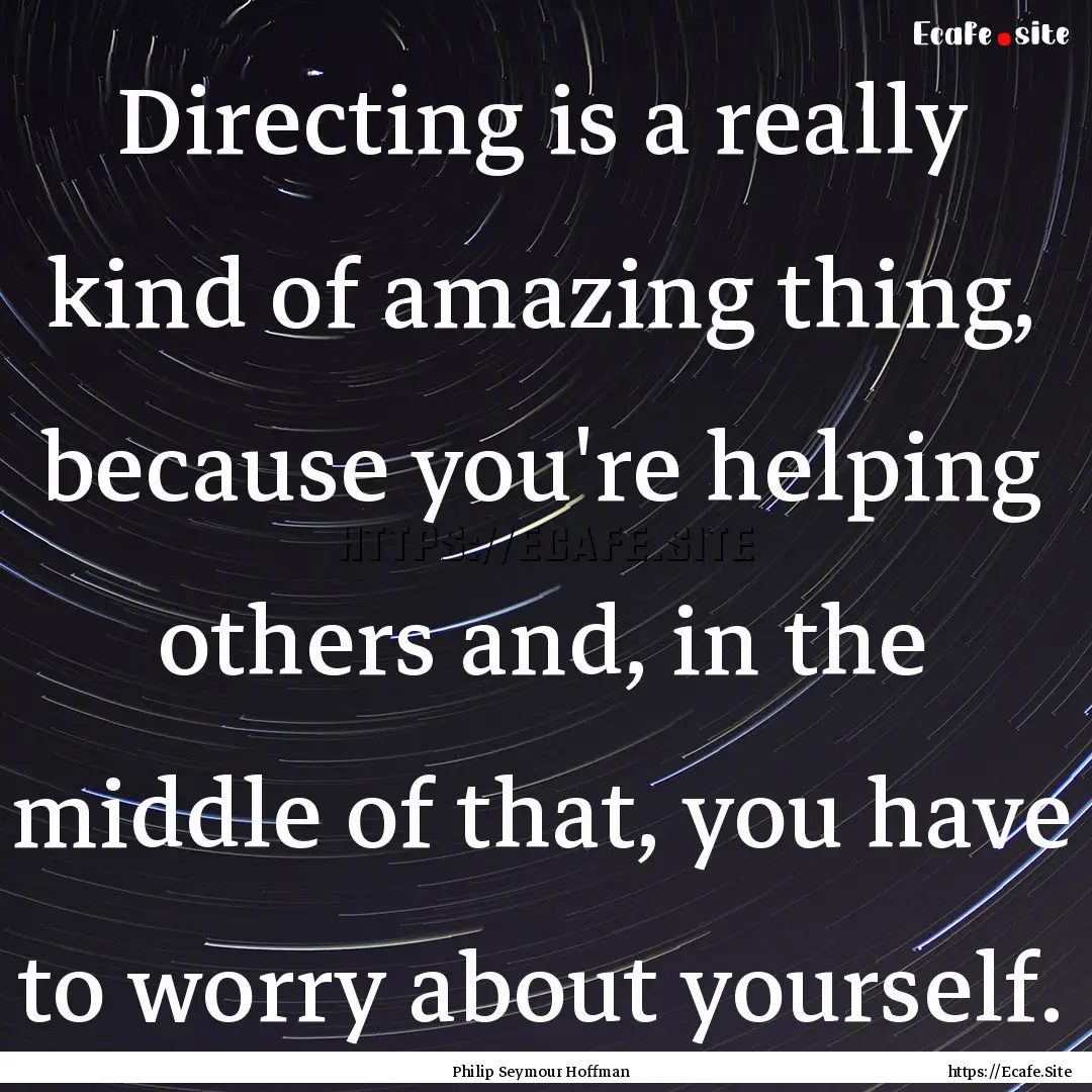 Directing is a really kind of amazing thing,.... : Quote by Philip Seymour Hoffman