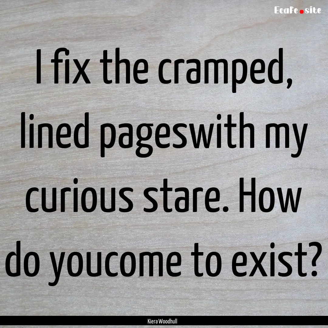 I fix the cramped, lined pageswith my curious.... : Quote by Kiera Woodhull