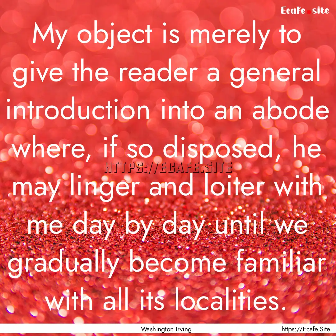 My object is merely to give the reader a.... : Quote by Washington Irving