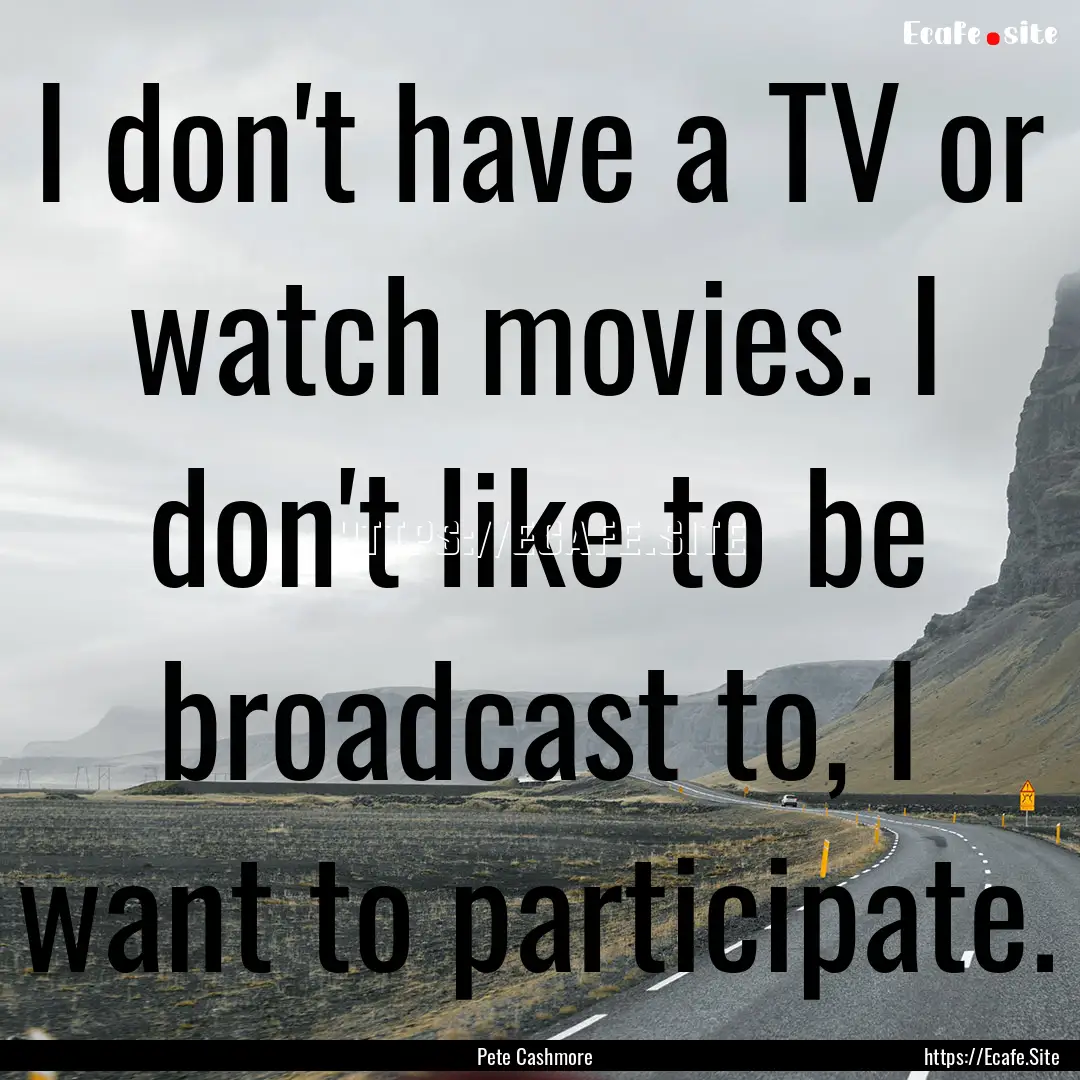 I don't have a TV or watch movies. I don't.... : Quote by Pete Cashmore