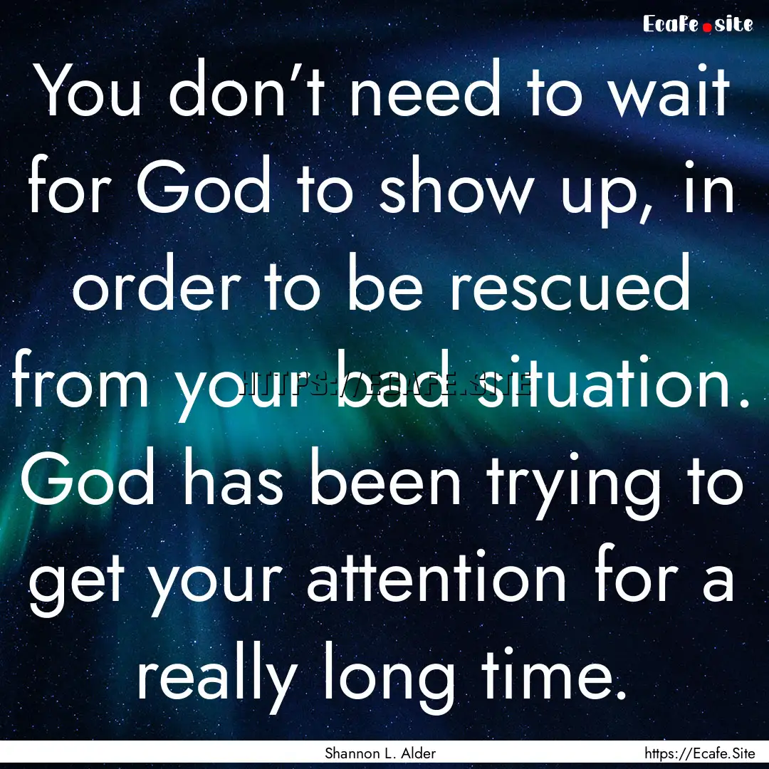 You don’t need to wait for God to show.... : Quote by Shannon L. Alder