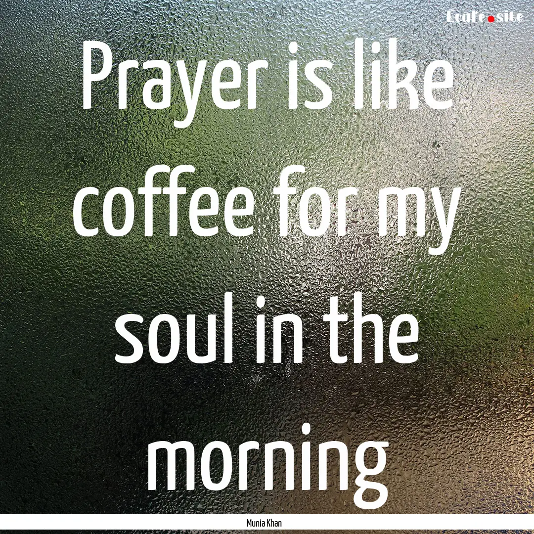 Prayer is like coffee for my soul in the.... : Quote by Munia Khan