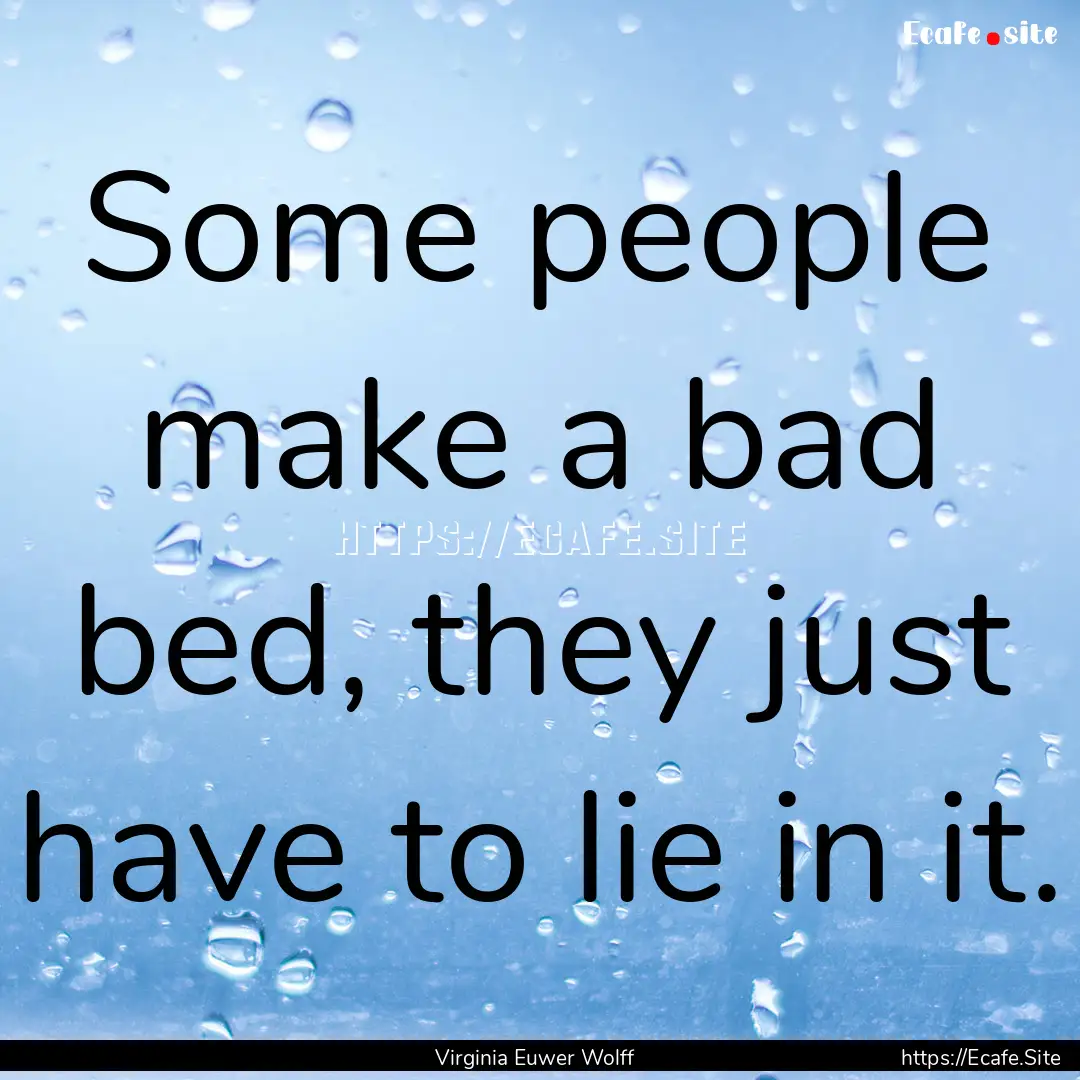 Some people make a bad bed, they just have.... : Quote by Virginia Euwer Wolff