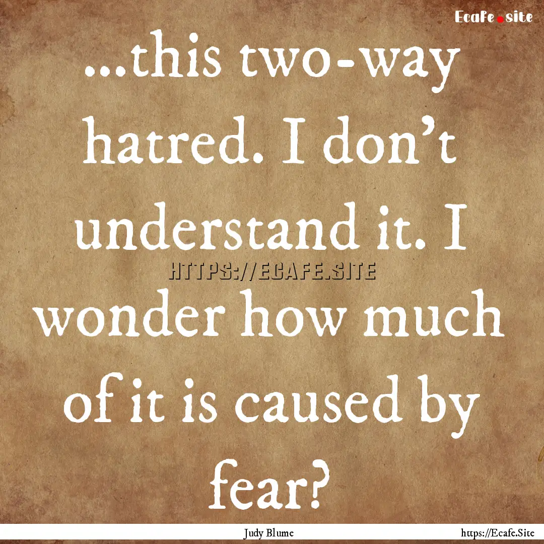 ...this two-way hatred. I don’t understand.... : Quote by Judy Blume