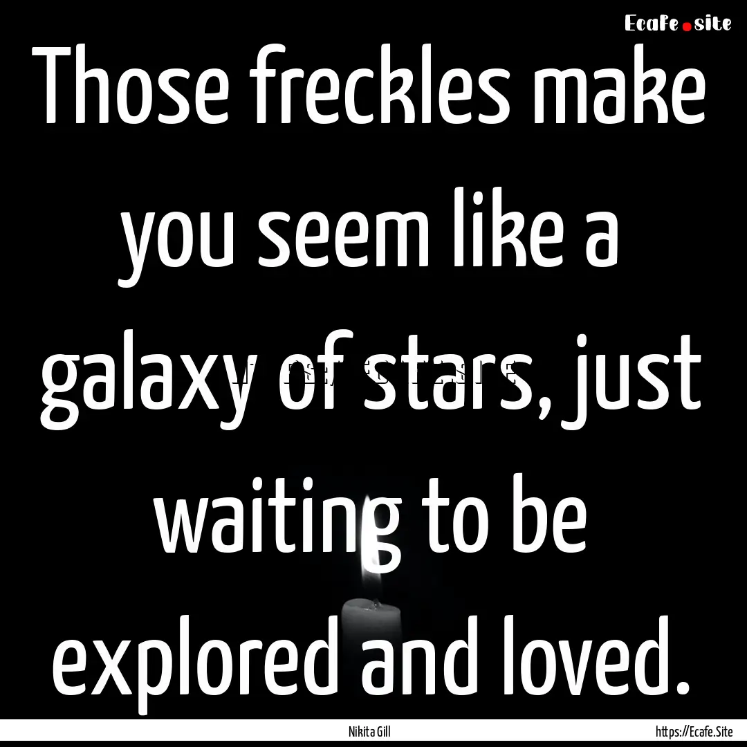 Those freckles make you seem like a galaxy.... : Quote by Nikita Gill