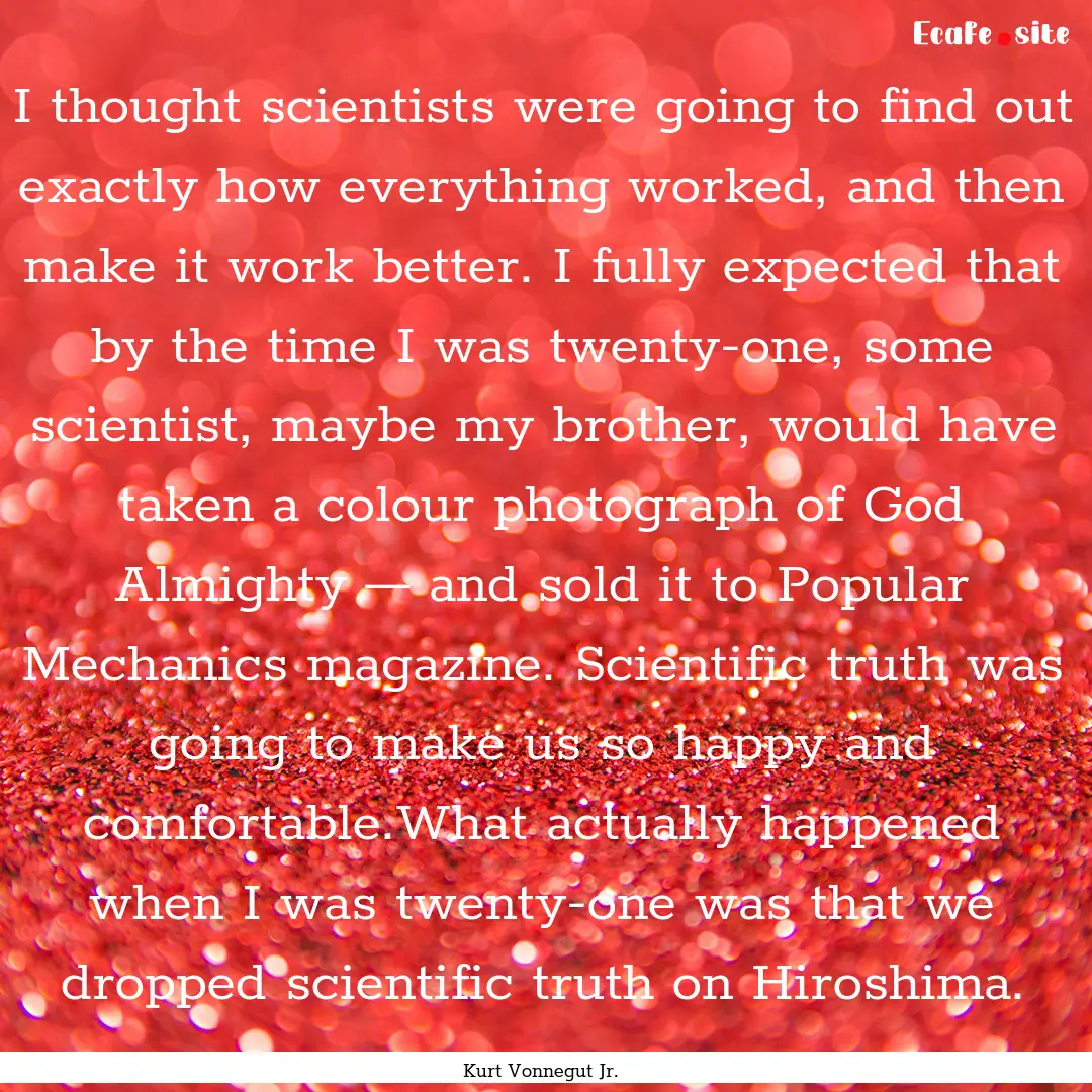 I thought scientists were going to find out.... : Quote by Kurt Vonnegut Jr.