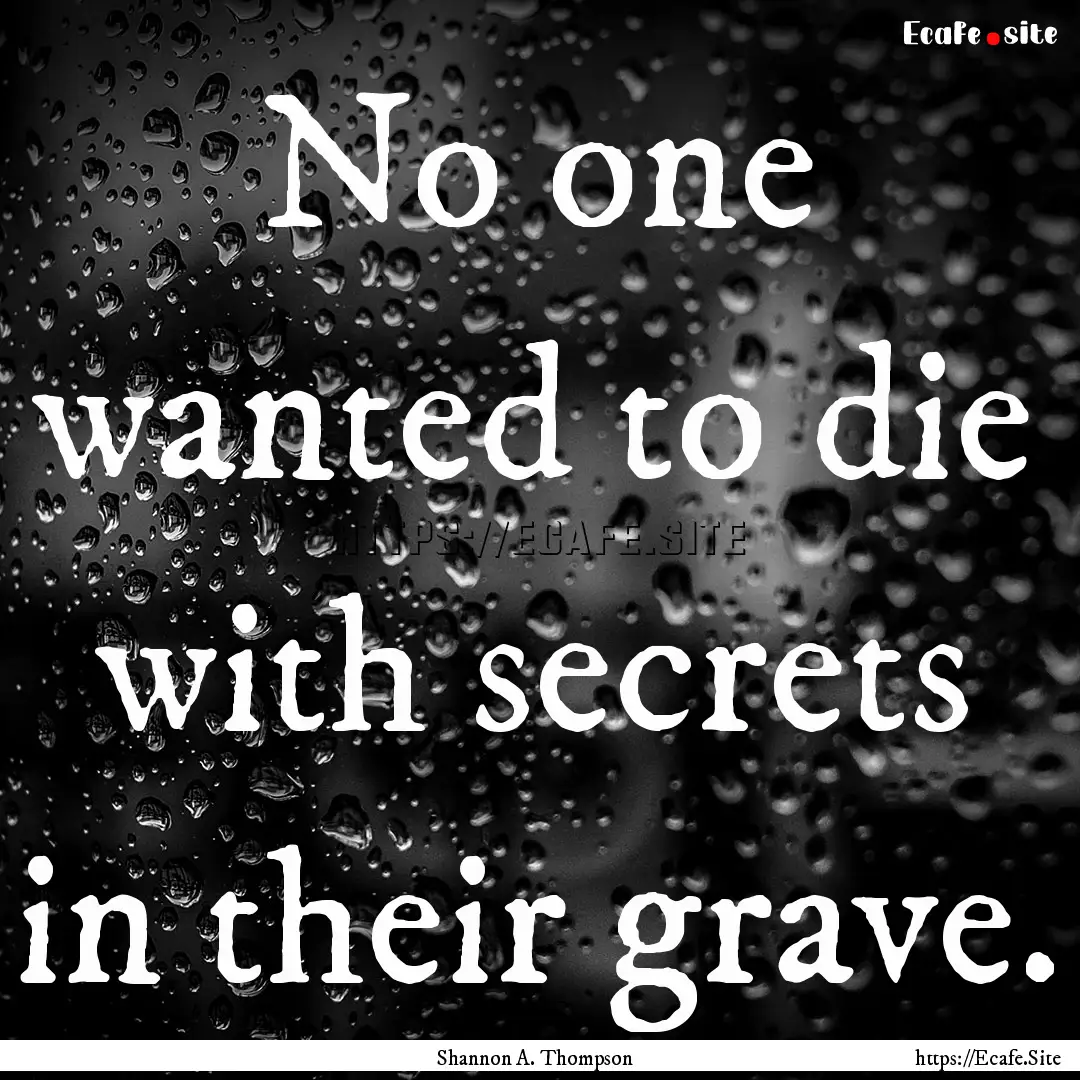 No one wanted to die with secrets in their.... : Quote by Shannon A. Thompson