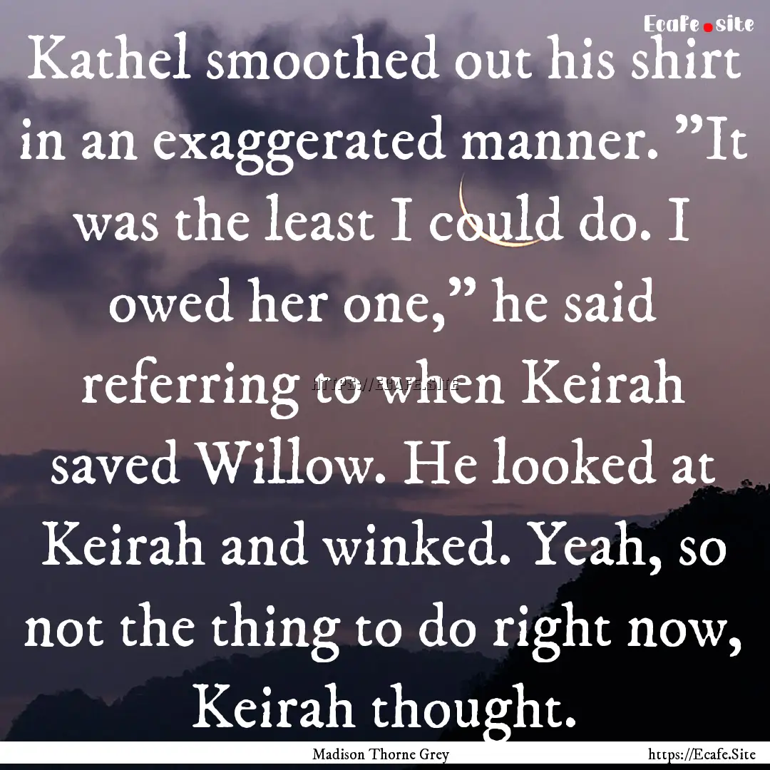 Kathel smoothed out his shirt in an exaggerated.... : Quote by Madison Thorne Grey