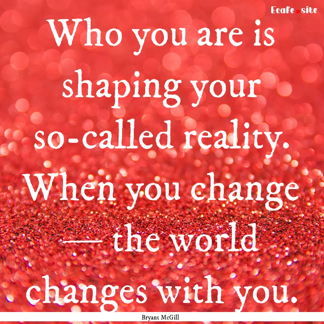 Who you are is shaping your so-called reality..... : Quote by Bryant McGill