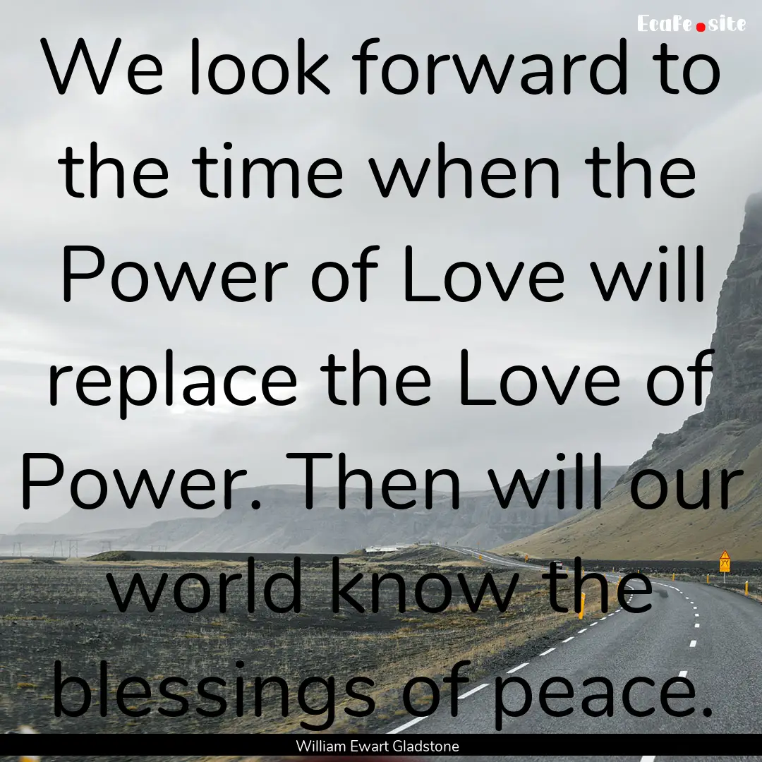 We look forward to the time when the Power.... : Quote by William Ewart Gladstone