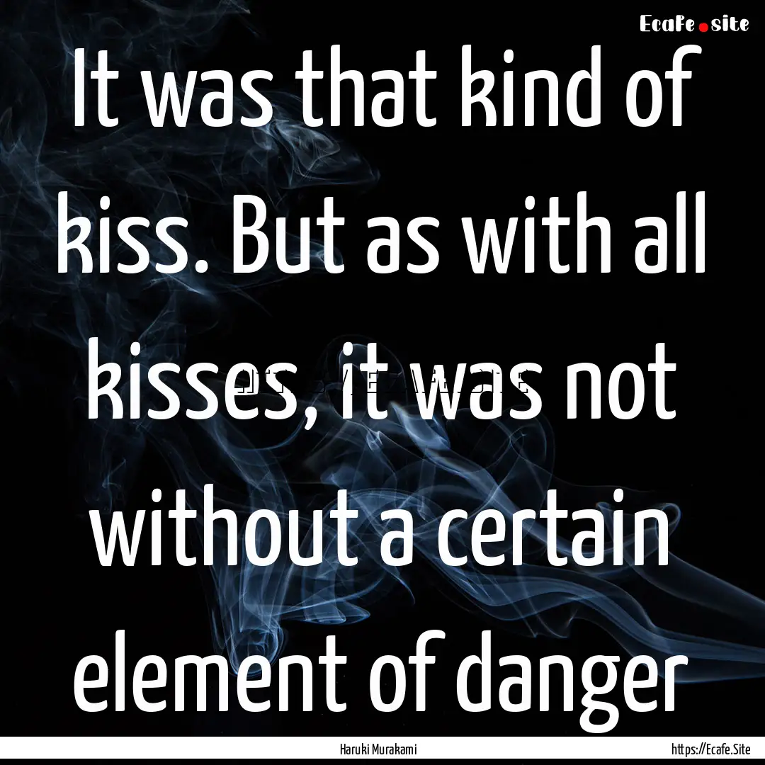 It was that kind of kiss. But as with all.... : Quote by Haruki Murakami