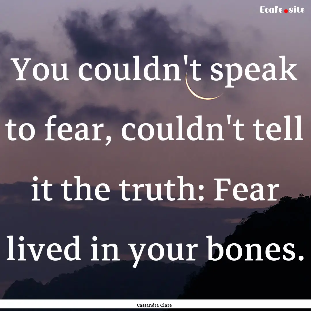 You couldn't speak to fear, couldn't tell.... : Quote by Cassandra Clare