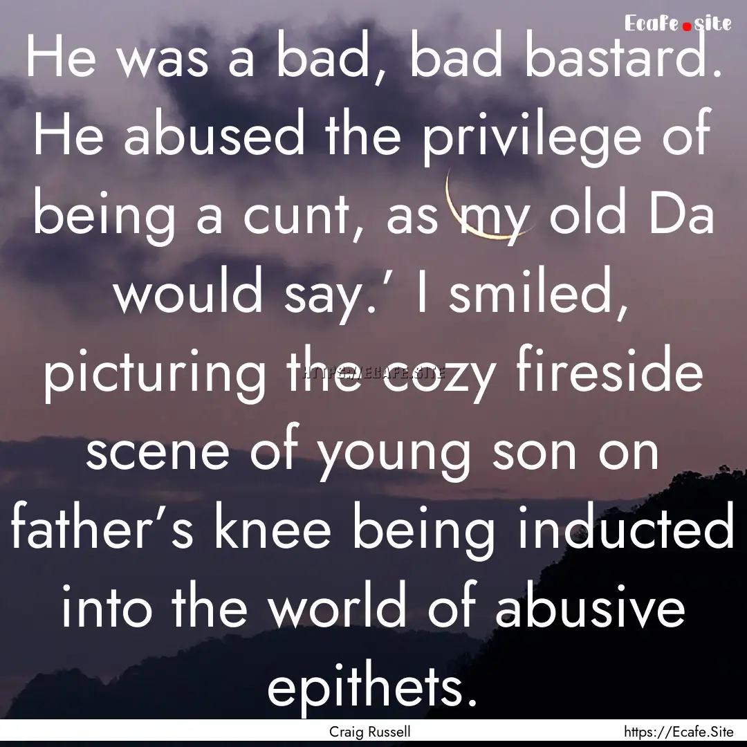 He was a bad, bad bastard. He abused the.... : Quote by Craig Russell