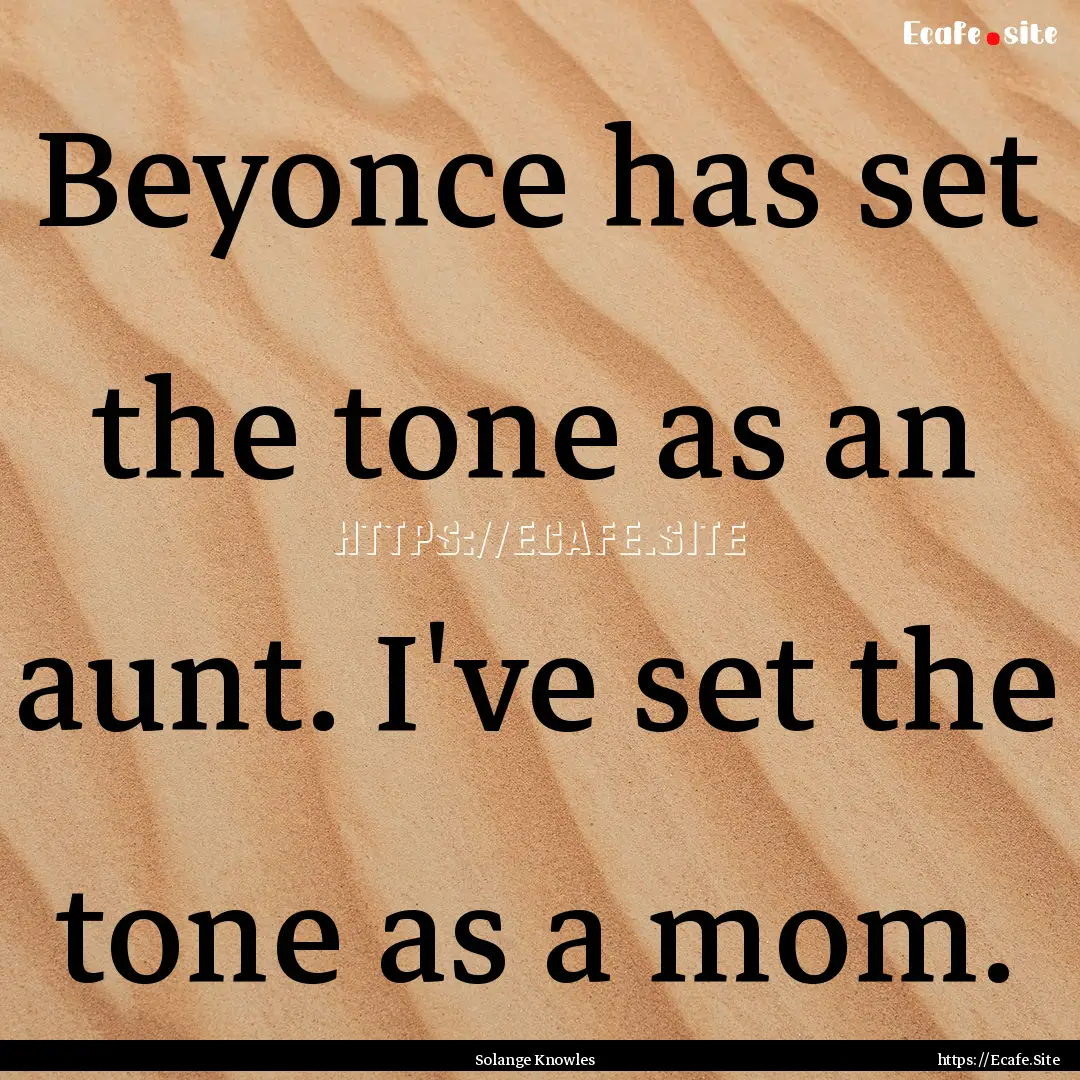 Beyonce has set the tone as an aunt. I've.... : Quote by Solange Knowles