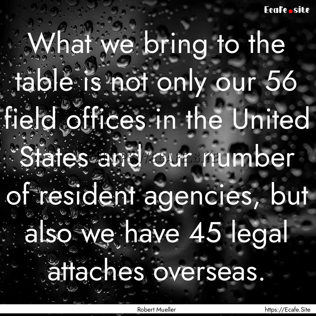 What we bring to the table is not only our.... : Quote by Robert Mueller