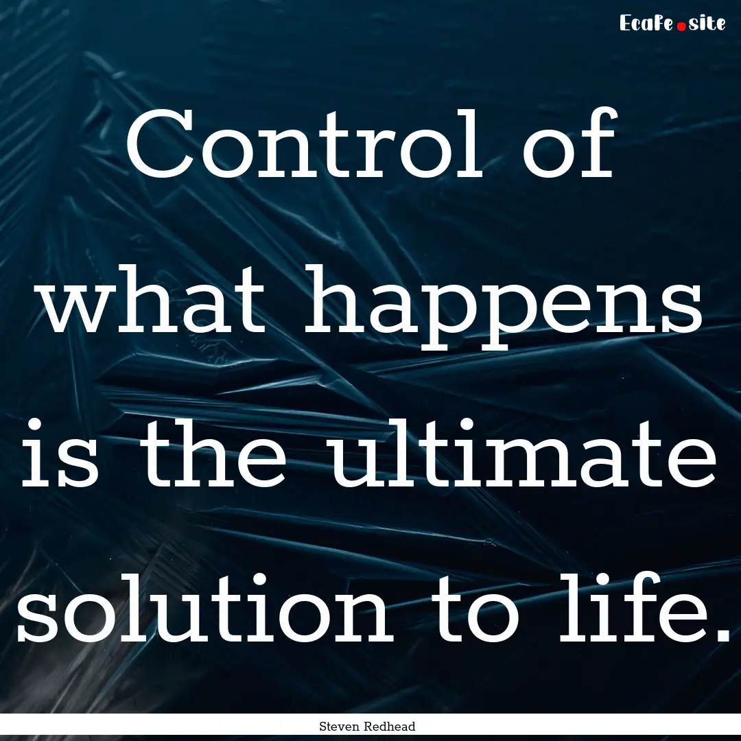 Control of what happens is the ultimate solution.... : Quote by Steven Redhead