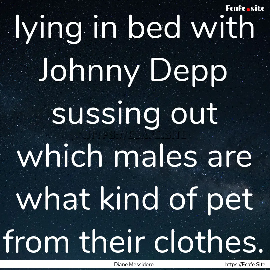 lying in bed with Johnny Depp sussing out.... : Quote by Diane Messidoro