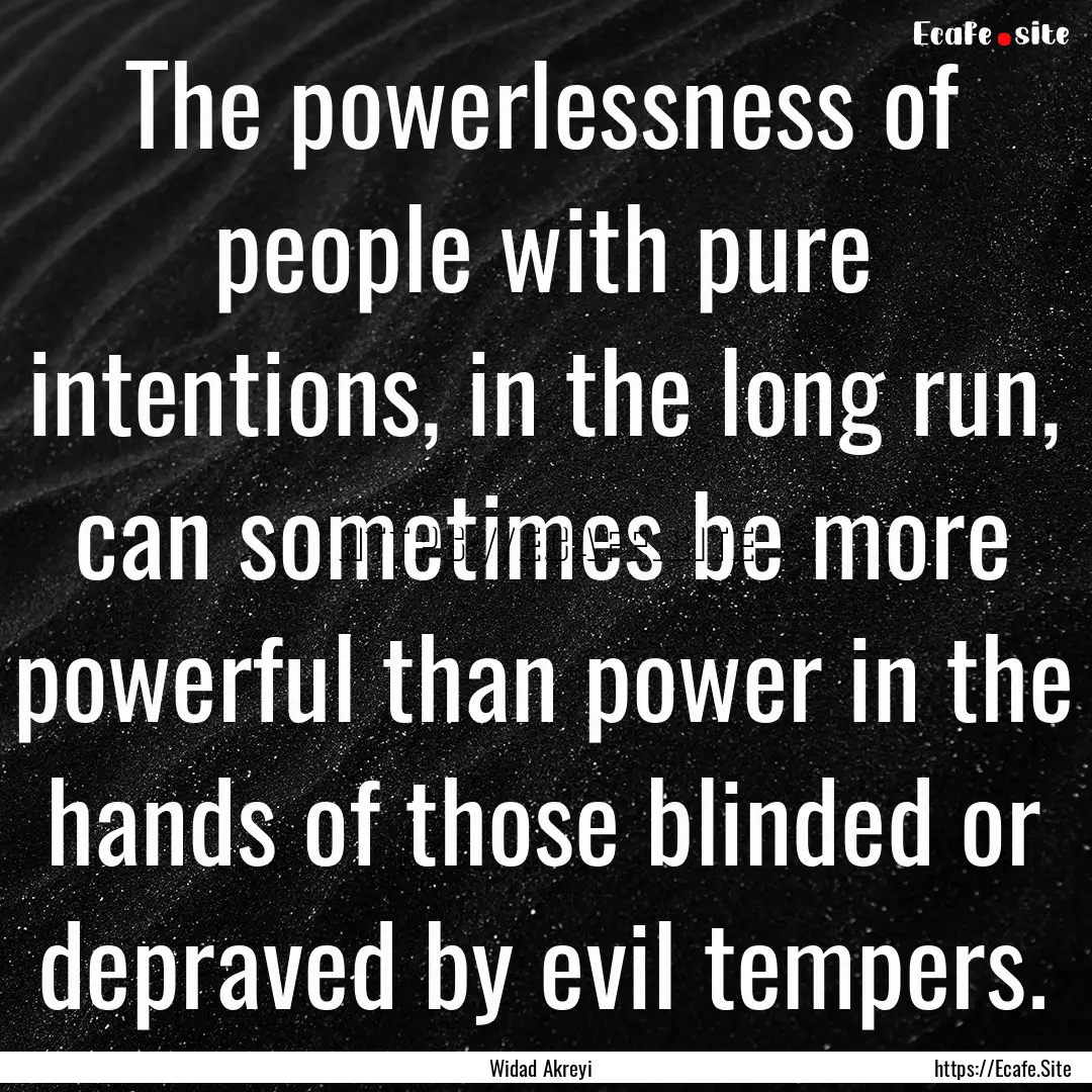 The powerlessness of people with pure intentions,.... : Quote by Widad Akreyi