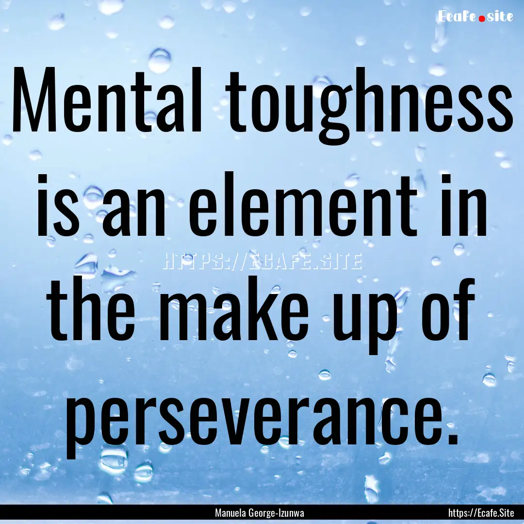 Mental toughness is an element in the make.... : Quote by Manuela George-Izunwa