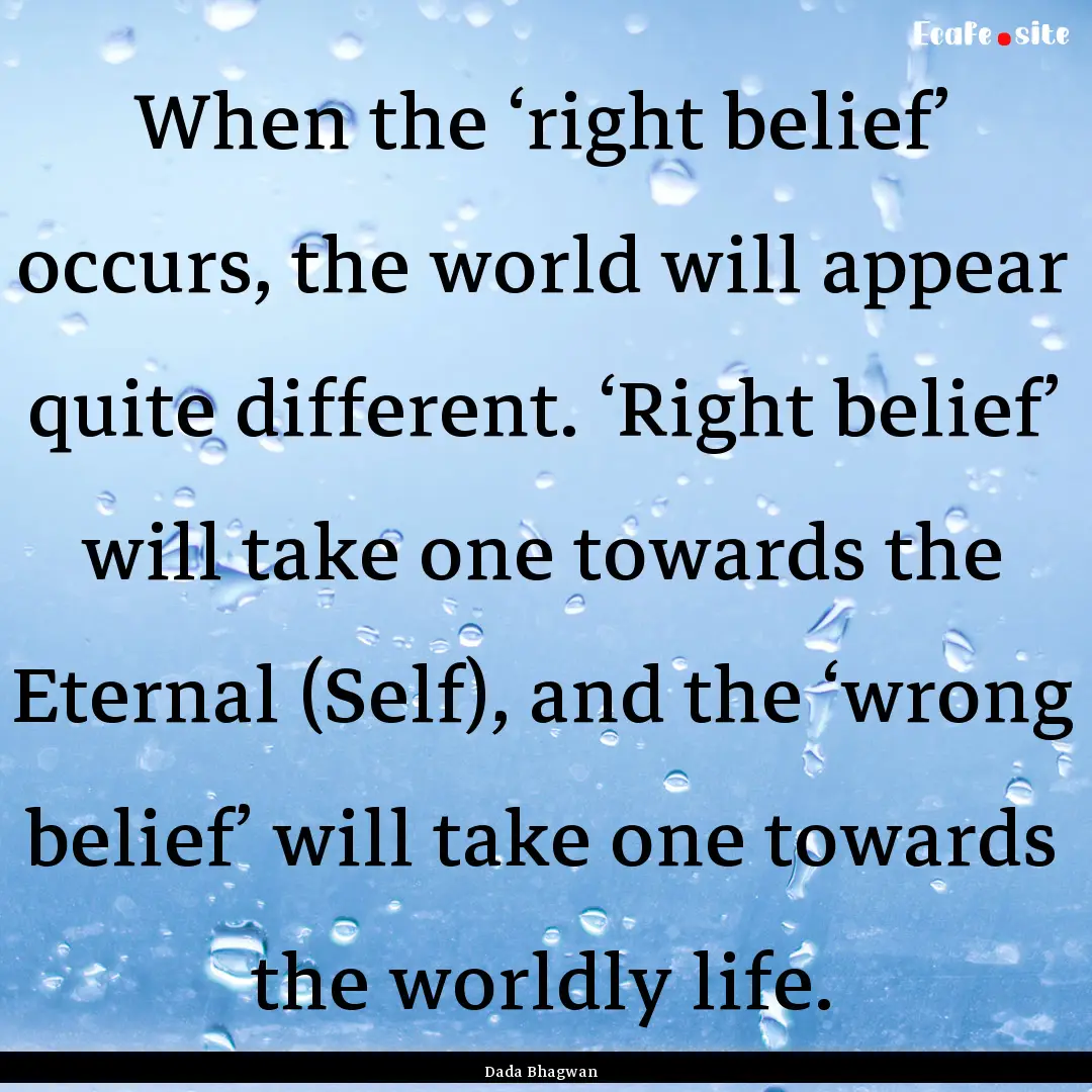 When the ‘right belief’ occurs, the world.... : Quote by Dada Bhagwan