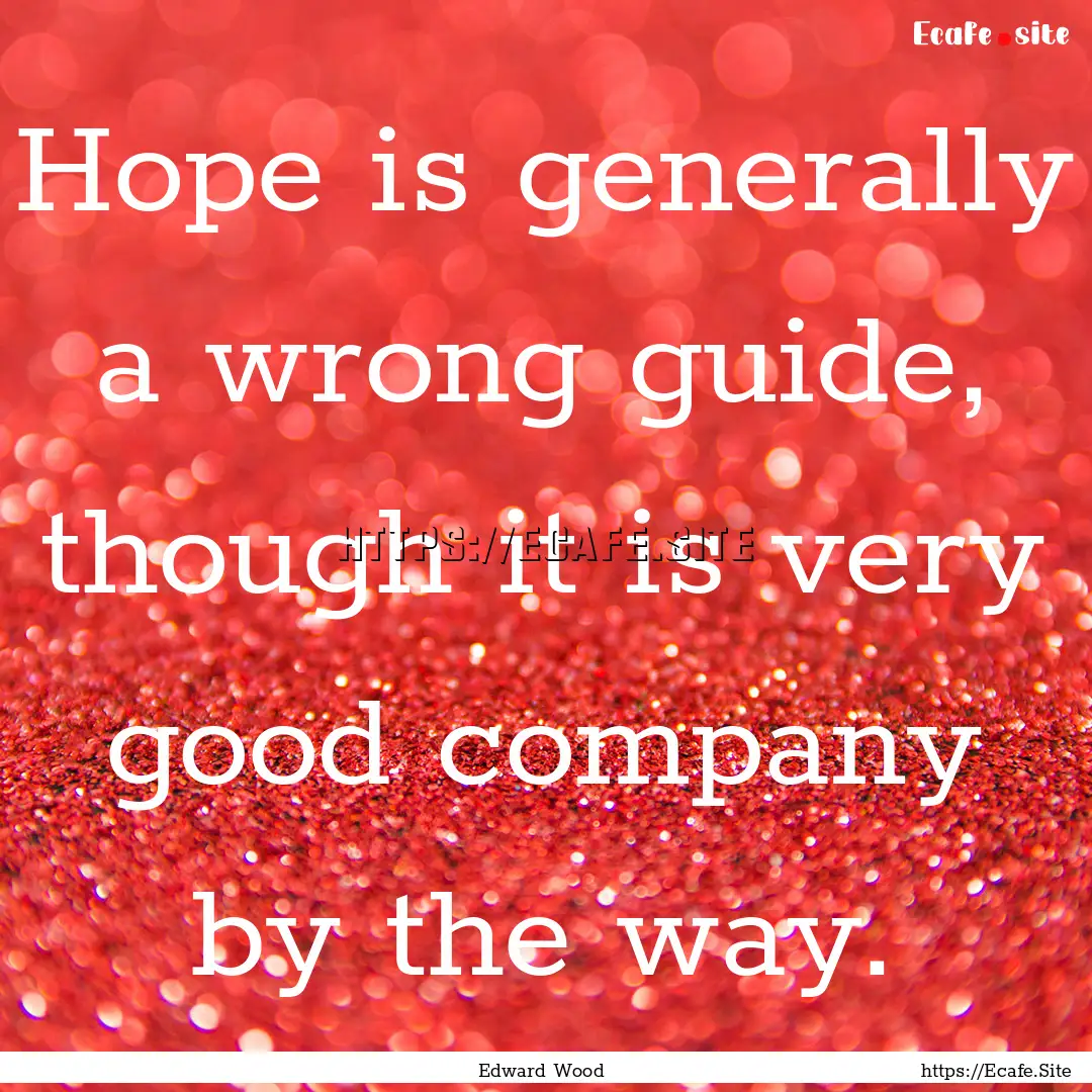 Hope is generally a wrong guide, though it.... : Quote by Edward Wood