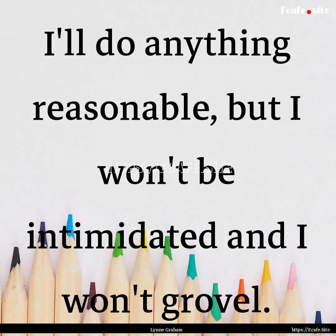 I'll do anything reasonable, but I won't.... : Quote by Lynne Graham