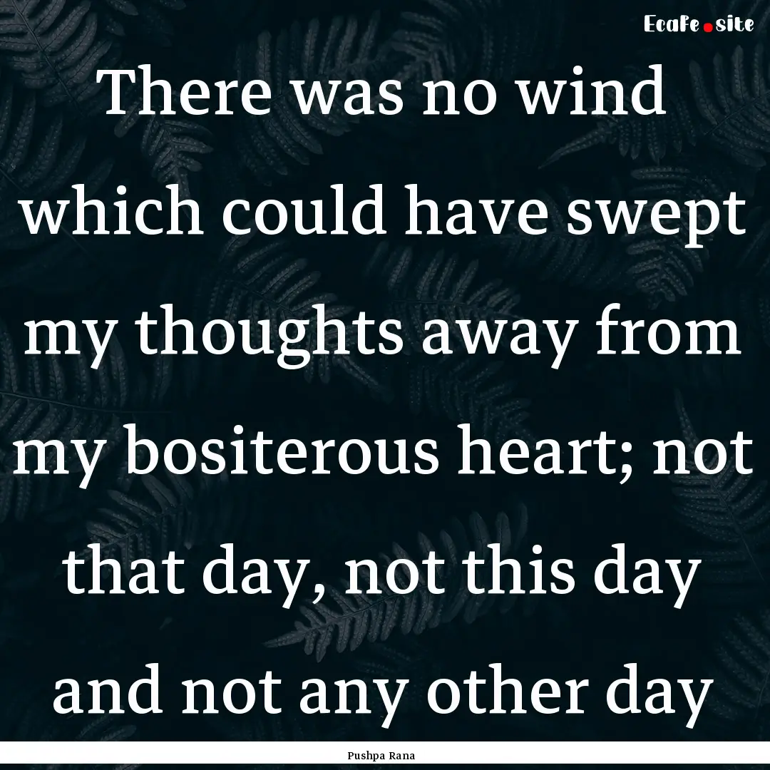 There was no wind which could have swept.... : Quote by Pushpa Rana