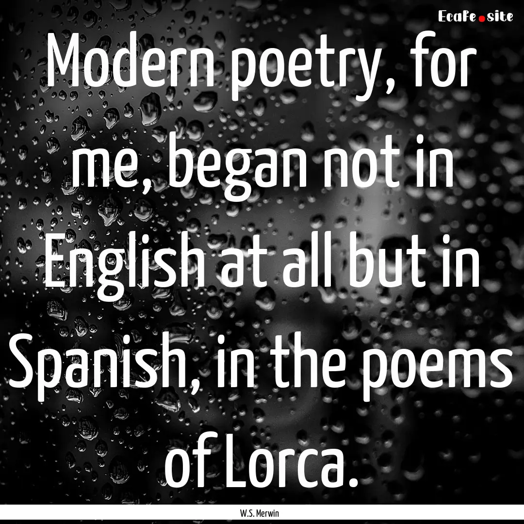 Modern poetry, for me, began not in English.... : Quote by W.S. Merwin