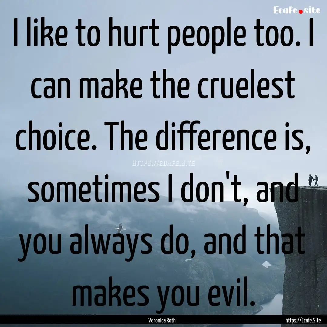 I like to hurt people too. I can make the.... : Quote by Veronica Roth