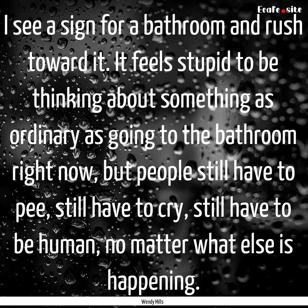 I see a sign for a bathroom and rush toward.... : Quote by Wendy Mills