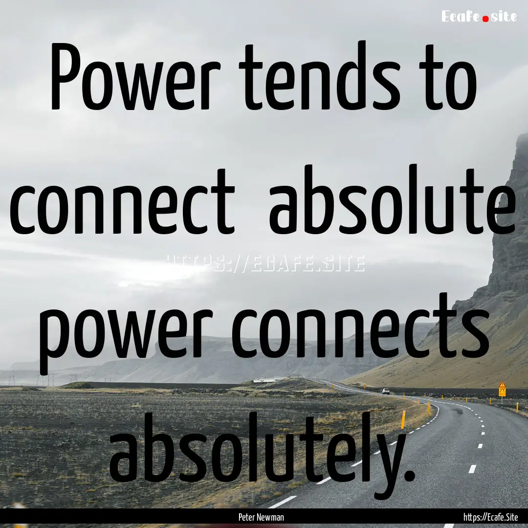 Power tends to connect absolute power connects.... : Quote by Peter Newman