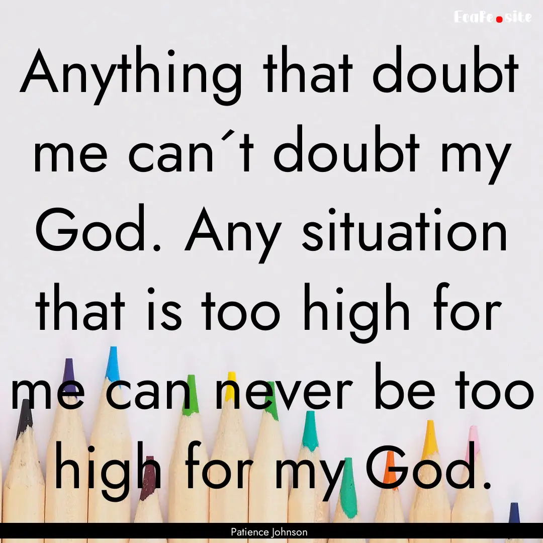 Anything that doubt me can´t doubt my God..... : Quote by Patience Johnson