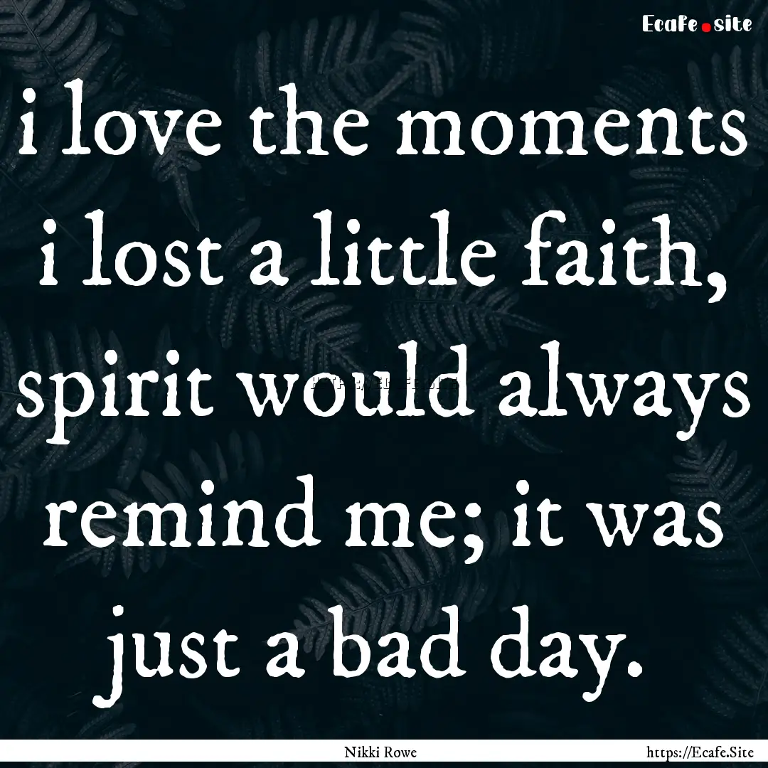 i love the moments i lost a little faith,.... : Quote by Nikki Rowe