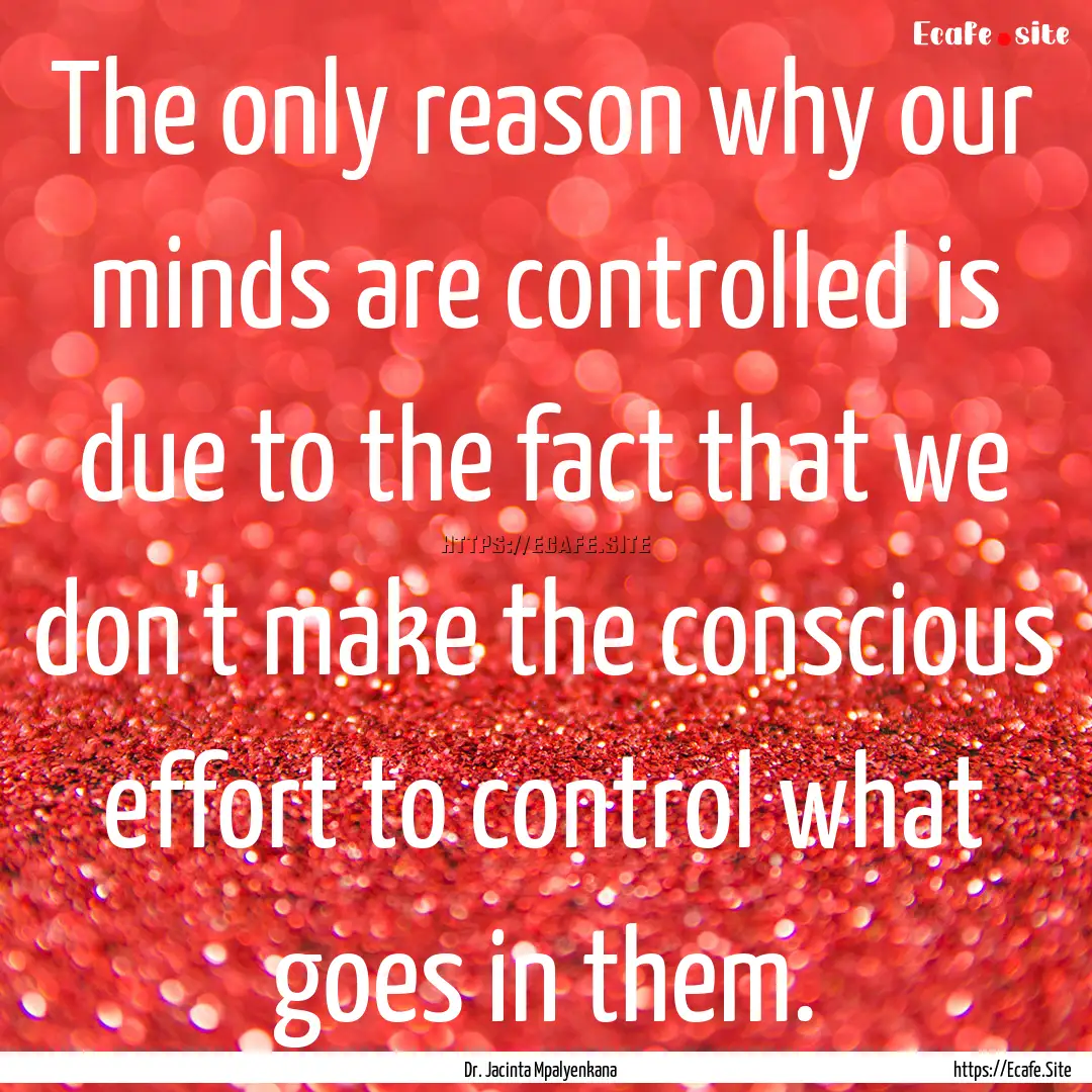 The only reason why our minds are controlled.... : Quote by Dr. Jacinta Mpalyenkana