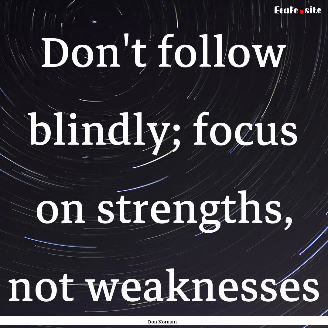 Don't follow blindly; focus on strengths,.... : Quote by Don Norman