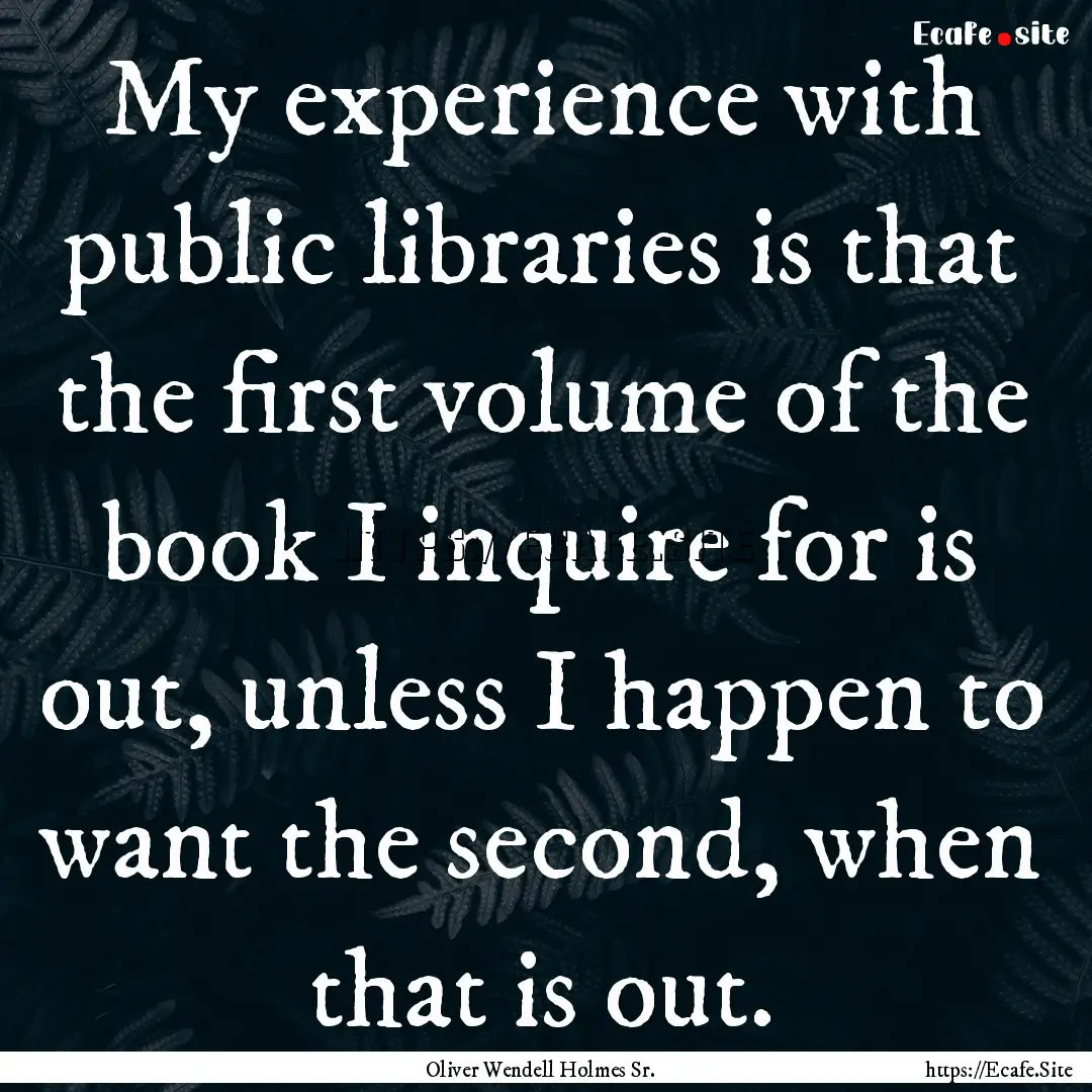 My experience with public libraries is that.... : Quote by Oliver Wendell Holmes Sr.