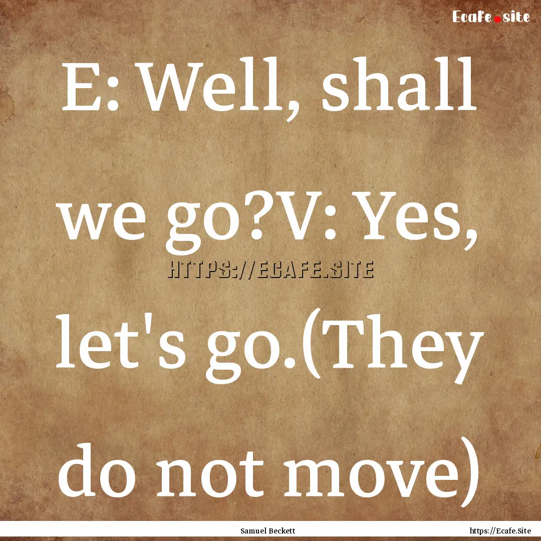 E: Well, shall we go?V: Yes, let's go.(They.... : Quote by Samuel Beckett